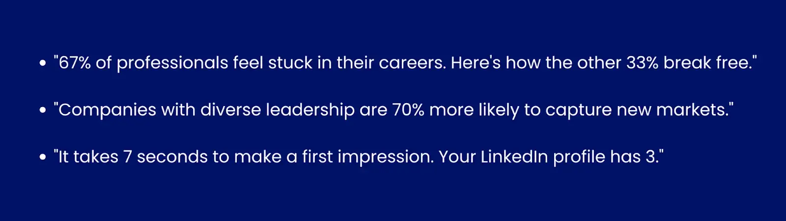 Image showing examples for statistic hooks."67% of professionals feel stuck in their careers. Here's how the other 33% break free ↓""Companies with diverse leadership are 70% more likely to capture new markets.""It takes 7 seconds to make a first impression. Your LinkedIn profile has 3."