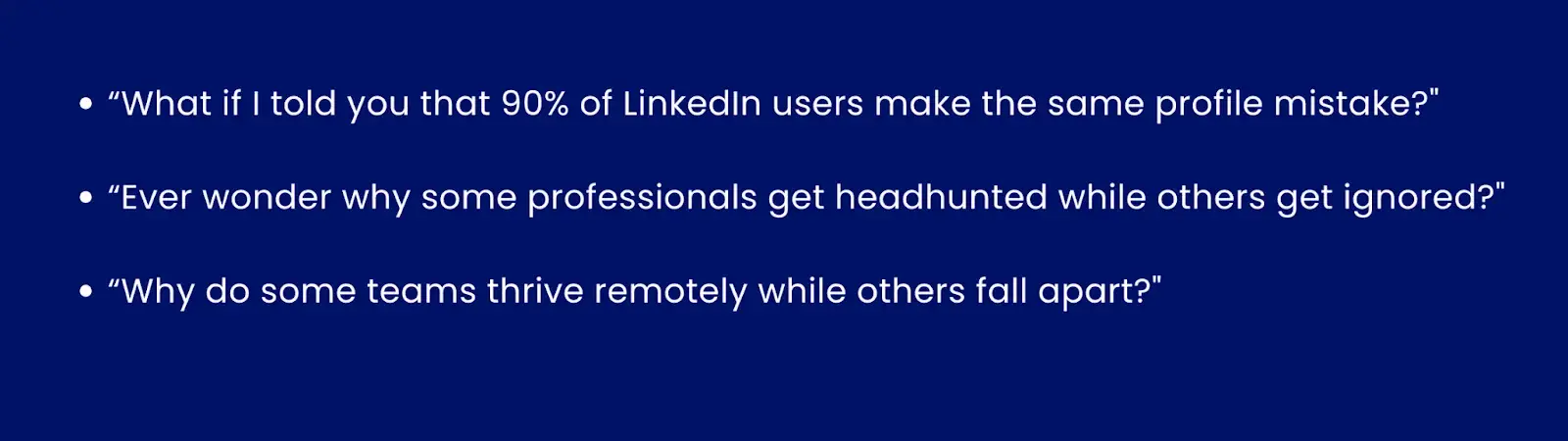 Image with the example of question hooks..“What if I told you that 90% of LinkedIn users make the same profile mistake?".“Ever wonder why some professionals get headhunted while others get ignored?".“Why do some teams thrive remotely while others fall apart?"