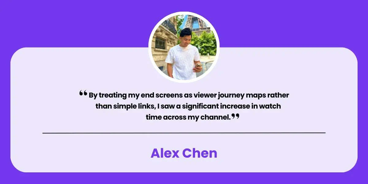 Quote from Alex Chen "By treating my end screens as viewer journey maps rather than simple links, I saw a significant increase in watch time across my channel."