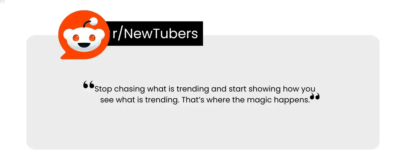 Quote from Reddit "Stop chasing what is trending and start showing how you see what is trending. That's where the magic happens."